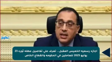 إجازة رسمية الخميس المقبل.. تعرف على تفاصيل عطلة ثورة 23 يوليو 2025 للعاملين في الحكومة والقطاع الخاص